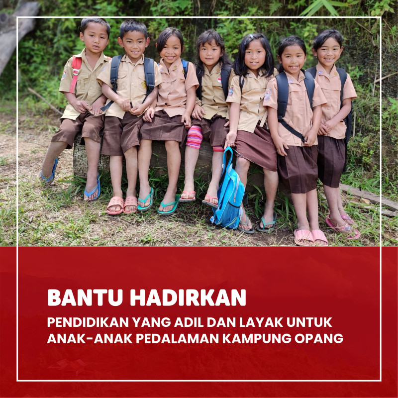 BANTU HADIRKAN PENDIDIKAN YANG ADIL DAN LAYAK UNTUK ANAK-ANAK PEDALAMAN KAMPUNG OPANG